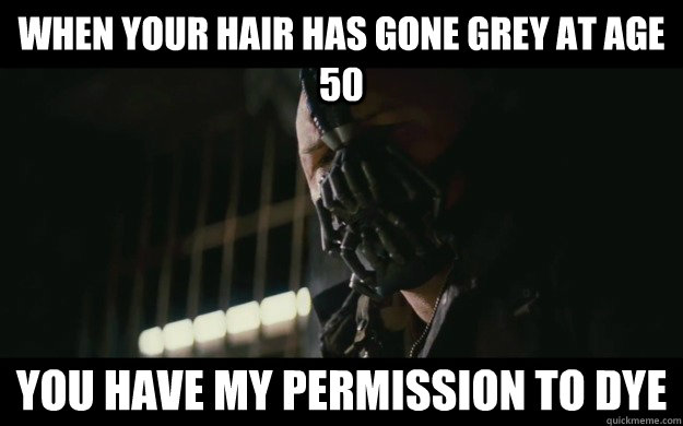 when your hair has gone grey at age 50 you have my permission to dye  Badass Bane