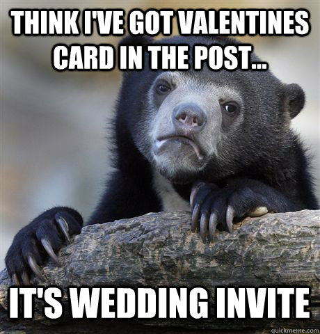 THINK I'VE GOT VALENTINES CARD IN THE POST... IT'S WEDDING INVITE  Confession Bear