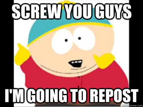 Screw You guys I'm going to repost  