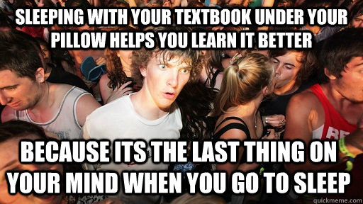 Sleeping with your textbook under your pillow helps you learn it better because its the last thing on your mind when you go to sleep  Sudden Clarity Clarence