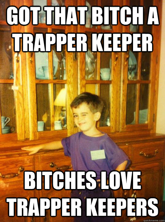 got that bitch a trapper keeper bitches love trapper keepers  