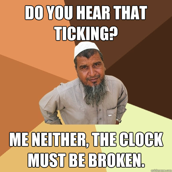 Do you hear that ticking? Me neither, the clock must be broken.  Ordinary Muslim Man