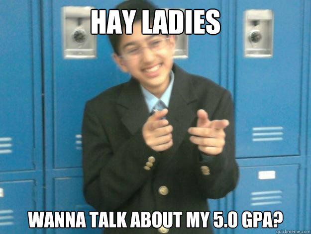 Hay LAdies Wanna Talk about my 5.0 GPA? - Hay LAdies Wanna Talk about my 5.0 GPA?  GPA PIMP