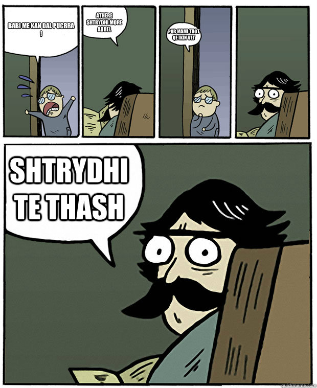 Babi me kan dal pucrra ! athere shtrydhi more aurel por mami thot qe ikin vet  Shtrydhi te thash   Stare Dad