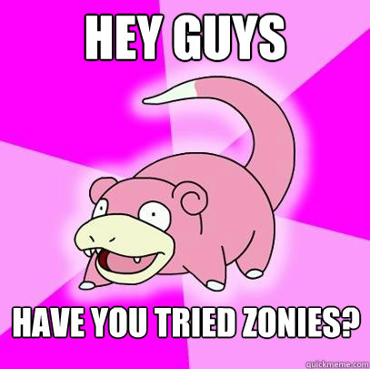 Hey guys Have you tried zonies?  Slowpoke