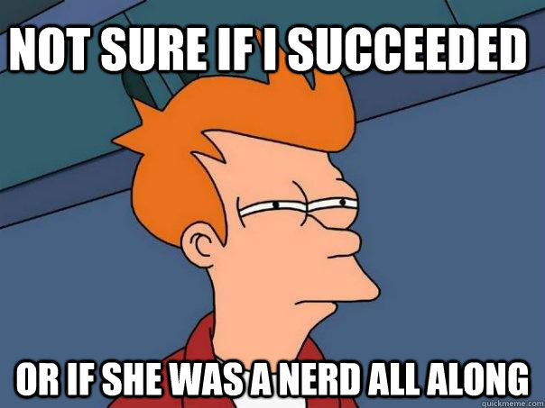 Not sure if i succeeded or if she was a nerd all along  Futurama Fry