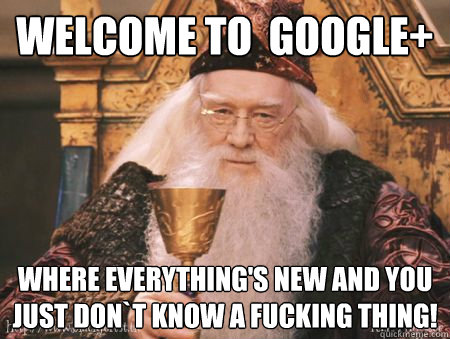 Welcome to  Google+ Where everything's new and you just don`t know a fucking thing!  Drew Dumbledore