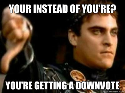 your instead of you're? You're getting a downvote  Downvoting Roman