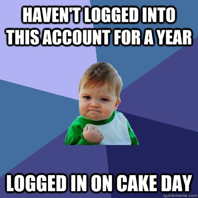 Haven't logged into this account for a year logged in on cake day - Haven't logged into this account for a year logged in on cake day  Success Kid