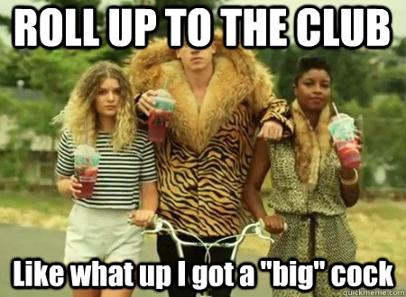 ROLL UP TO THE CLUB Like what up I got a 