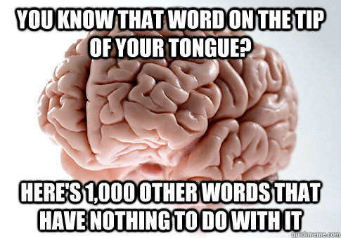 You know that word on the tip of your tongue? here's 1,000 other words that have nothing to do with it  Scumbag Brain
