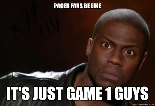 Pacer fans be like It's just Game 1 guys  Kevin Hart