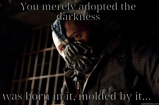 YOU MERELY ADOPTED THE DARKNESS I WAS BORN IN IT, MOLDED BY IT...  Angry Bane