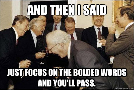 And then I said  just focus on the bolded words and you'll pass.  Laughing professors