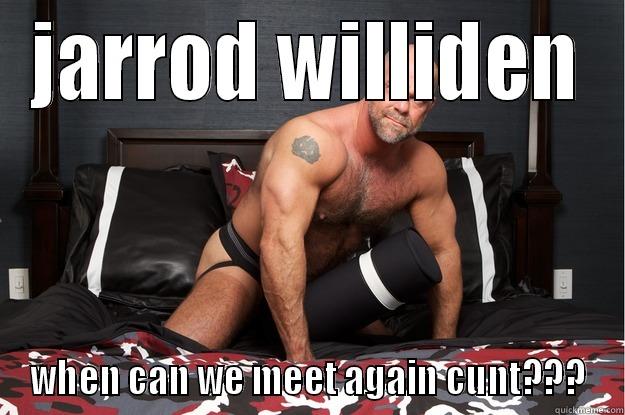JARROD WILLIDEN WHEN CAN WE MEET AGAIN CUNT??? Gorilla Man