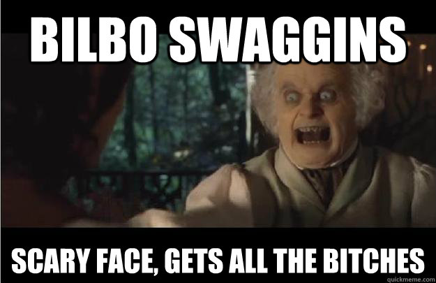 Bilbo Swaggins Scary Face, gets all the bitches  