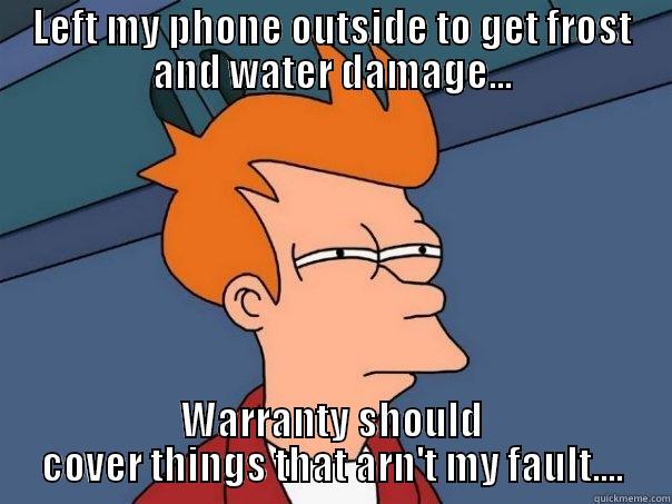 LEFT MY PHONE OUTSIDE TO GET FROST AND WATER DAMAGE... WARRANTY SHOULD COVER THINGS THAT ARN'T MY FAULT.... Futurama Fry