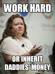 WORK HARD OR INHERIT DADDIES' MONEY - WORK HARD OR INHERIT DADDIES' MONEY  Scumbag Gina Rinehart