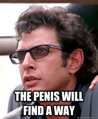  the penis will find a way -  the penis will find a way  Jeff Goldblum