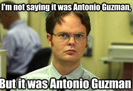 I'm not saying it was Antonio Guzman, But it was Antonio Guzman  Schrute