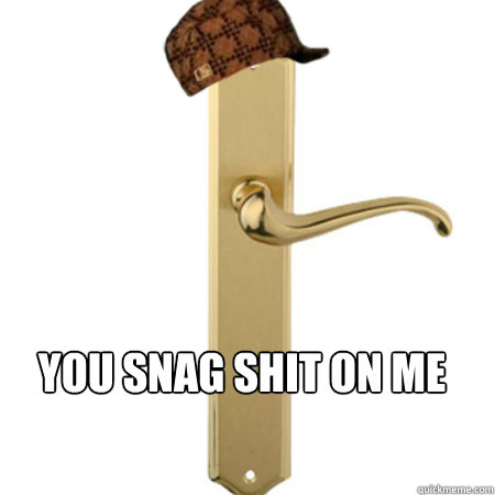  YOU SNAG SHIT ON ME  Scumbag Door handle