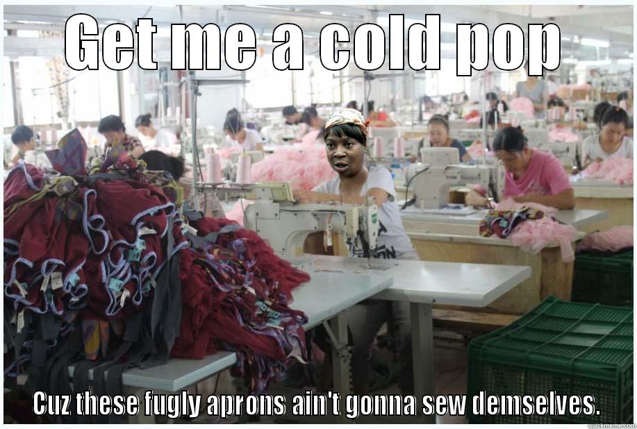GET ME A COLD POP CUZ THESE FUGLY APRONS AIN'T GONNA SEW DEMSELVES. Misc