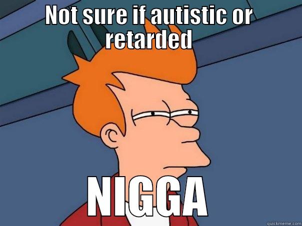 NOT SURE IF AUTISTIC OR RETARDED NIGGA Futurama Fry
