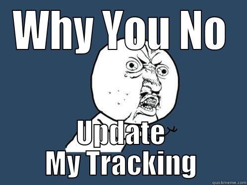 WHY YOU NO UPDATE MY TRACKING Y U No
