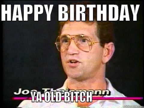 OLD ASS THEISMAN - HAPPY BIRTHDAY             YA OLD BITCH                     Misc