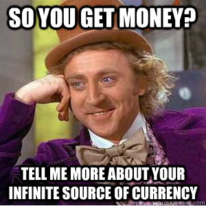 so you get money? tell me more about your infinite source of currency   willy wonka