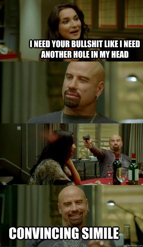 I NEED YOUR BULLSHIT LIKE I NEED ANOTHER HOLE IN MY HEAD CONVINCING simile  Skinhead John