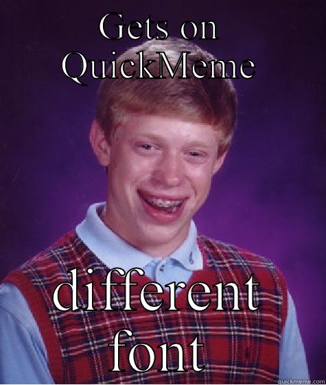 GETS ON QUICKMEME DIFFERENT FONT Bad Luck Brian