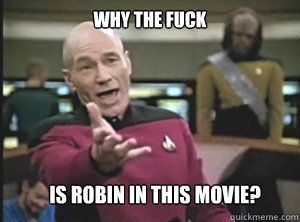 why the fuck is robin in this movie?  Annoyed Picard