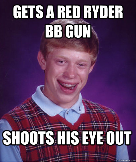 Gets a Red Ryder BB Gun Shoots his eye out - Gets a Red Ryder BB Gun Shoots his eye out  Bad Luck Brian
