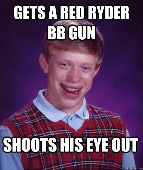 Gets a Red Ryder BB Gun Shoots his eye out  Bad Luck Brian