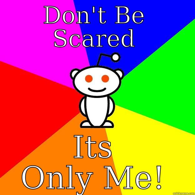 Dont Be scared - DON'T BE SCARED ITS ONLY ME! Reddit Alien
