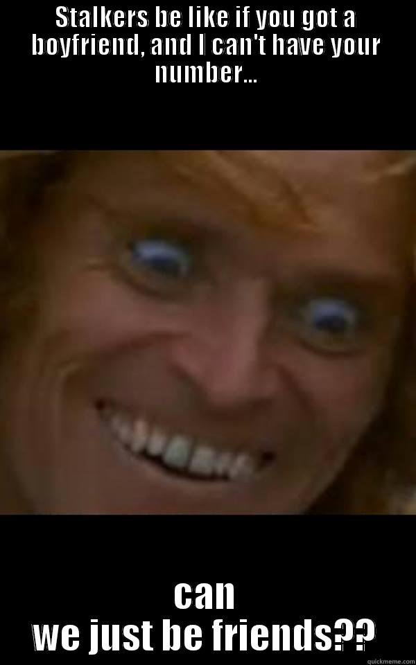 STALKERS BE LIKE IF YOU GOT A BOYFRIEND, AND I CAN'T HAVE YOUR NUMBER... CAN WE JUST BE FRIENDS?? Misc