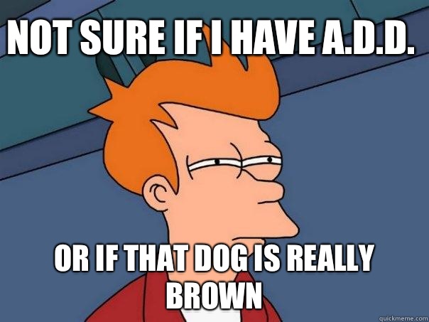 not sure if I have A.D.D. or if that dog is really brown  Futurama Fry