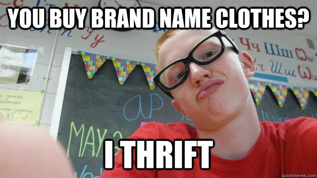 You Buy brand name clothes? i thrift - You Buy brand name clothes? i thrift  Hipster Joe