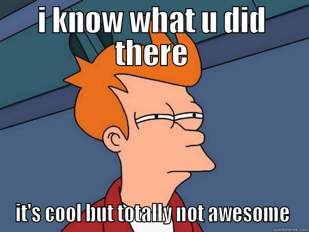 I KNOW WHAT U DID THERE IT'S COOL BUT TOTALLY NOT AWESOME Futurama Fry
