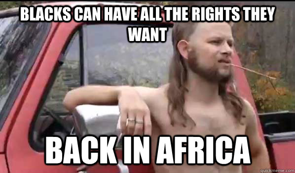 Blacks can have all the rights they want back in Africa  Almost Politically Correct Redneck
