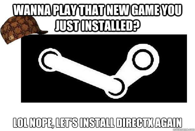 Wanna play that new game you just installed? LOL nope, let's install DirectX again - Wanna play that new game you just installed? LOL nope, let's install DirectX again  Scumbag Steam