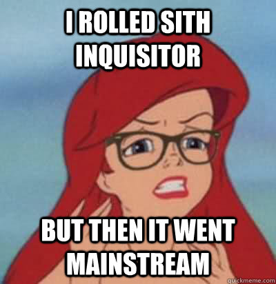I rolled Sith Inquisitor But then it went mainstream  Hipster Ariel