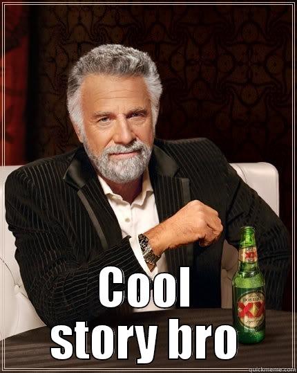  COOL STORY BRO The Most Interesting Man In The World