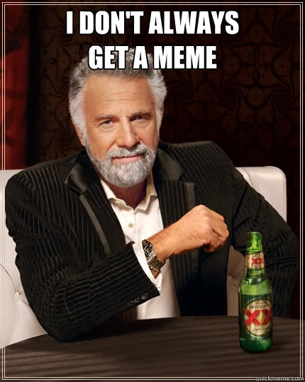 I don't always 
get a meme   The Most Interesting Man In The World