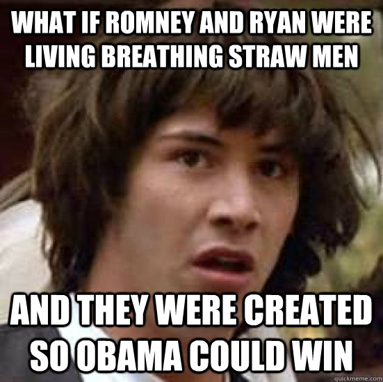What if Romney and Ryan were living breathing straw men And they were created so Obama could win  conspiracy keanu