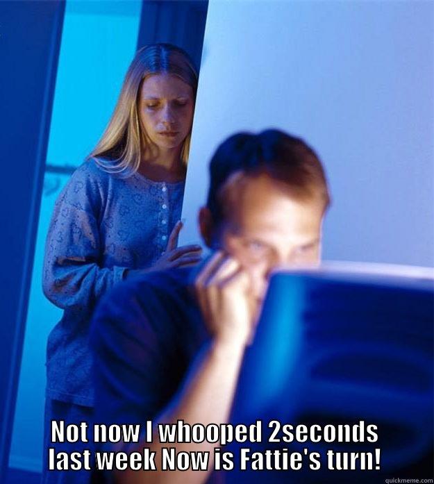  NOT NOW I WHOOPED 2SECONDS LAST WEEK NOW IS FATTIE'S TURN! Redditors Wife