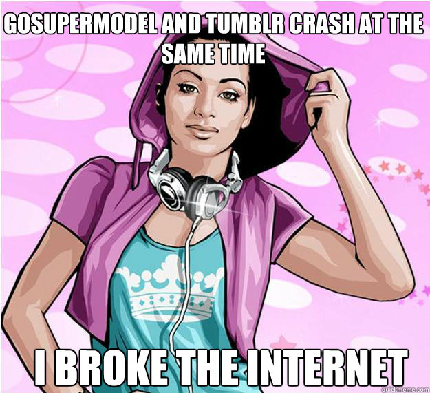 GoSupermodel and Tumblr crash at the same time I BROKE THE INTERNET   gosupermodel problems