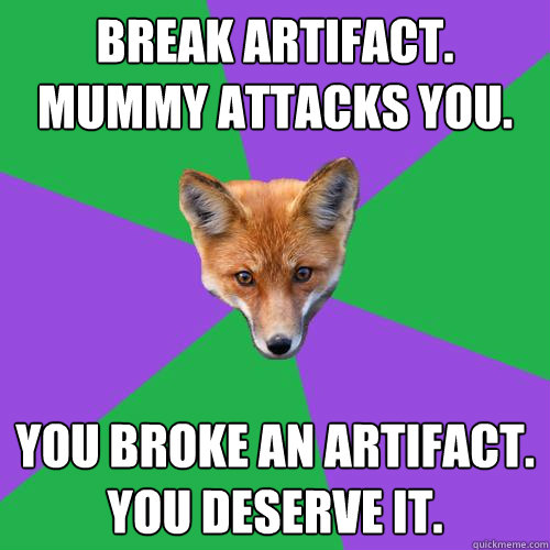 Break Artifact. Mummy Attacks You. You Broke an artifact. you deserve it.  Anthropology Major Fox