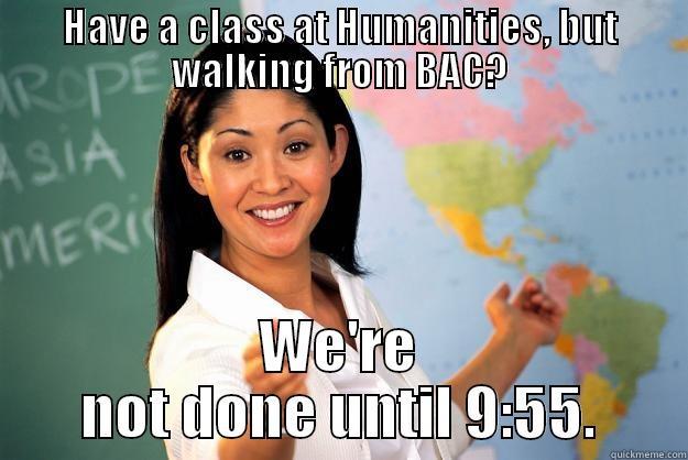 HAVE A CLASS AT HUMANITIES, BUT WALKING FROM BAC? WE'RE NOT DONE UNTIL 9:55. Unhelpful High School Teacher